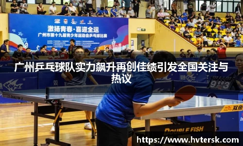 广州乒乓球队实力飙升再创佳绩引发全国关注与热议