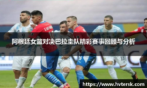 阿根廷女篮对决巴拉圭队精彩赛事回顾与分析