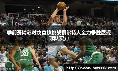 季前赛精彩对决黄蜂挑战凯尔特人全力争胜展现球队实力
